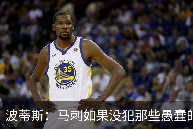 波蒂斯：马刺如果没犯那些愚蠢的错 本可能总决赛3-1领先尼克斯